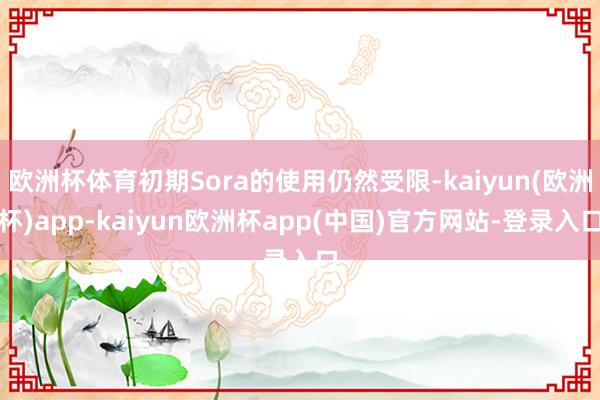 欧洲杯体育初期Sora的使用仍然受限-kaiyun(欧洲杯)app-kaiyun欧洲杯app(中国)官方网站-登录入口