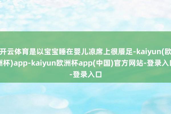 开云体育是以宝宝睡在婴儿凉席上很餍足-kaiyun(欧洲杯)app-kaiyun欧洲杯app(中国)官方网站-登录入口