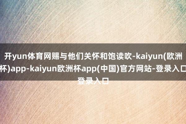 开yun体育网赐与他们关怀和饱读吹-kaiyun(欧洲杯)app-kaiyun欧洲杯app(中国)官方网站-登录入口
