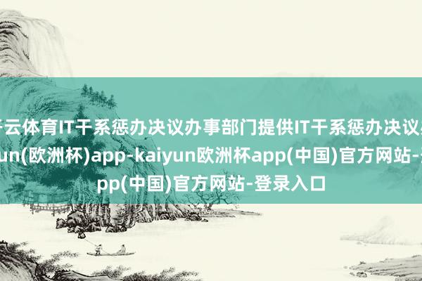 开云体育IT干系惩办决议办事部门提供IT干系惩办决议办事-kaiyun(欧洲杯)app-kaiyun欧洲杯app(中国)官方网站-登录入口