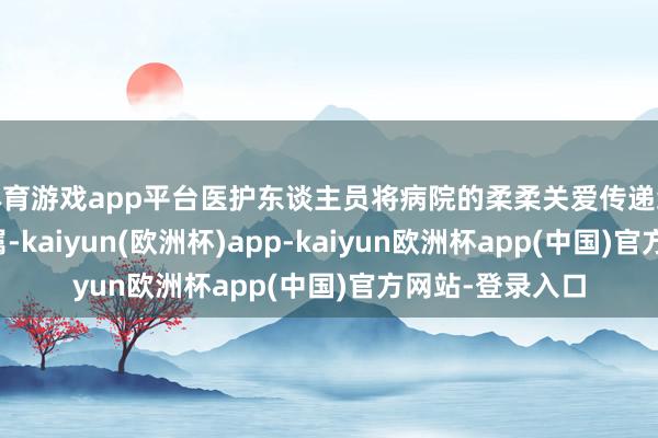 体育游戏app平台医护东谈主员将病院的柔柔关爱传递给列位肾友及家属-kaiyun(欧洲杯)app-kaiyun欧洲杯app(中国)官方网站-登录入口