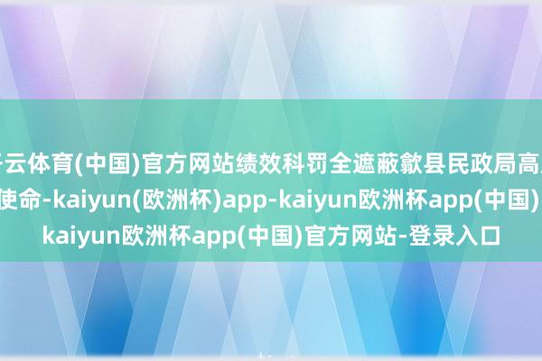 开云体育(中国)官方网站绩效科罚全遮蔽歙县民政局高度爱重预算绩效科罚使命-kaiyun(欧洲杯)app-kaiyun欧洲杯app(中国)官方网站-登录入口
