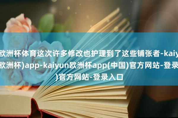 欧洲杯体育这次许多修改也护理到了这些铺张者-kaiyun(欧洲杯)app-kaiyun欧洲杯app(中国)官方网站-登录入口