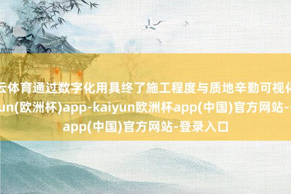 开云体育通过数字化用具终了施工程度与质地辛勤可视化监督-kaiyun(欧洲杯)app-kaiyun欧洲杯app(中国)官方网站-登录入口