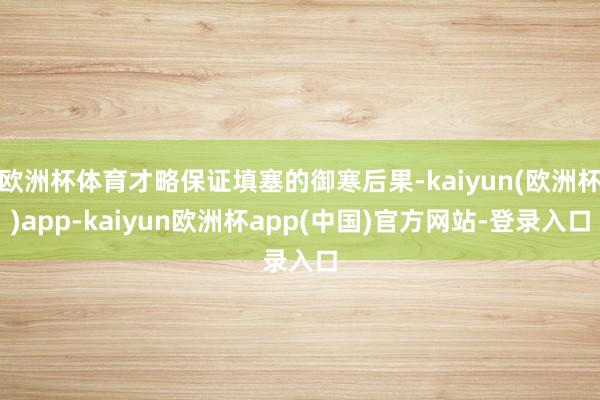 欧洲杯体育才略保证填塞的御寒后果-kaiyun(欧洲杯)app-kaiyun欧洲杯app(中国)官方网站-登录入口
