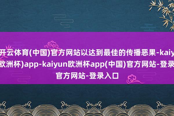 开云体育(中国)官方网站以达到最佳的传播恶果-kaiyun(欧洲杯)app-kaiyun欧洲杯app(中国)官方网站-登录入口