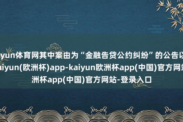 开yun体育网其中案由为“金融告贷公约纠纷”的公告以30则居首-kaiyun(欧洲杯)app-kaiyun欧洲杯app(中国)官方网站-登录入口