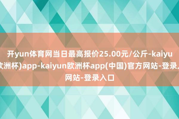 开yun体育网当日最高报价25.00元/公斤-kaiyun(欧洲杯)app-kaiyun欧洲杯app(中国)官方网站-登录入口