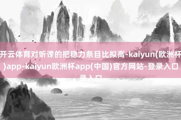 开云体育对听课的把稳力条目比拟高-kaiyun(欧洲杯)app-kaiyun欧洲杯app(中国)官方网站-登录入口